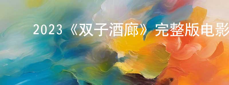 影视迷边水江的个人博客,2023《双子酒廊》完整版电影/在线观看/百度云-美剧天堂